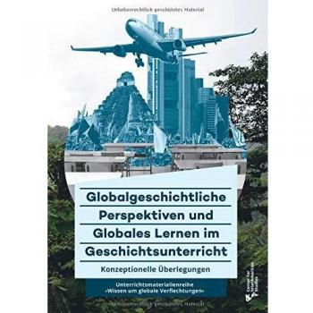 Globalgeschichtliche Perspektiven und Globales Lernen im Geschichtsunterricht: Konzeptionelle Ueberlegungen zur Unterrichtsmaterialienreihe Wissen um globale Verflechtungen