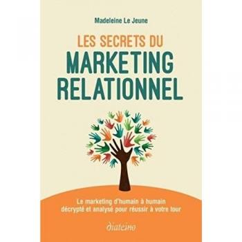 Les secrets du marketing relationnel : le marketing d'humain à humain décrypté et analysé pour réussir à votre tour