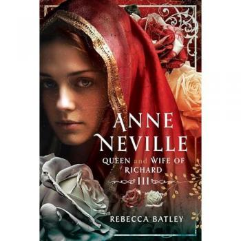Anne Neville : Queen and Wife of Richard III
