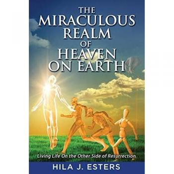The Miraculous Realm of Heaven on Earth: Living Life on the Other Side of Resurrection