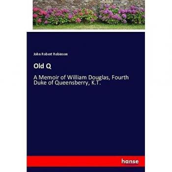 Old Q: A Memoir of William Douglas, Fourth Duke of Queensberry, K.T.
