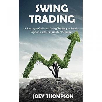 Swing Trading: A Strategic Guide to Swing Trading in Stocks, Options, and Futures for Beginners
