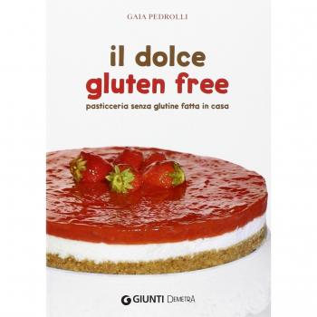 Il dolce gluten free: Pasticceria senza glutine fatta in casa