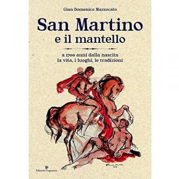 San Martino e il mantello. A 1700 anni dalla nascita, la vita, i luoghi, le tradizioni
