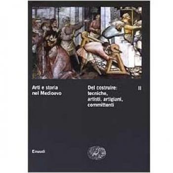 Arti e storia nel Medioevo. Del costruire: tecniche, artisti, artigiani, committenti