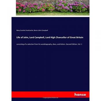 Life of John, Lord Campbell, Lord High Chancellor of Great Britain: consisting of a selection from his autobiography, diary, and letters. Second Edition, Vol. 1