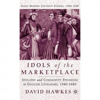 Idols of the Marketplace: Idolatry and Commodity Fetishism in English Literature, 1580-1680