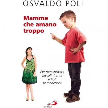 Mamme che amano troppo. Per non crescere piccoli tiranni e figli bamboccioni