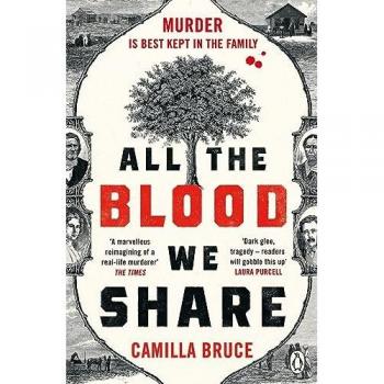 Camilla Bruce All The Blood We Share: The Dark And Gripping New Historical Crime Based On A Twisted True Story