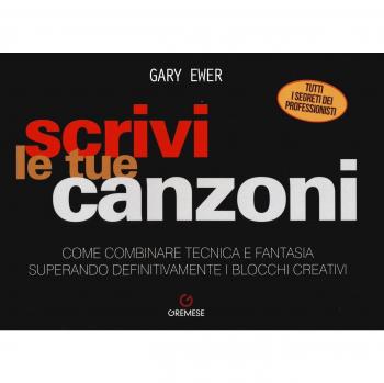Scrivi le tue canzoni. Come combinare tecnica e fantasia superando definitivamente i blocchi creativi