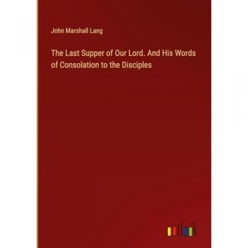 Lang, John Marshall: The Last Supper of Our Lord. And His Words of Consolation to the Disciples