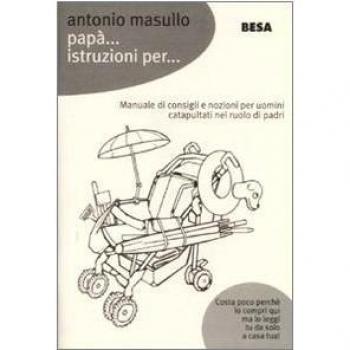 Papà... Istruzioni per... Manuale di consigli e nozioni per padri catapultati nel ruolo di papà