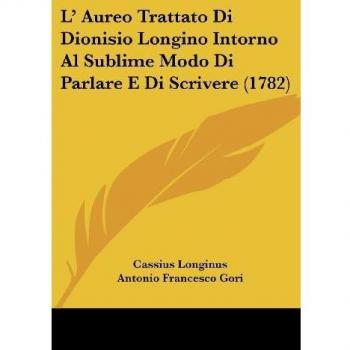 L' Aureo Trattato Di Dionisio Longino Intorno Al Sublime Modo Di Parlare E Di Scrivere (1782)