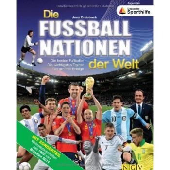 Die Fußballnationen der Welt: Die besten Fußballer. Die wichtigsten Trainer. Die größten Erfolge