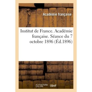 Institut de France. Académie française. Séance du 7 octobre 1896, tenue en présence de