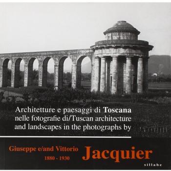 Architetture e paesaggi di Toscana nelle fotografie di Giuseppe e Vittorio Jacquier 1880-1930. Ediz. italiana e inglese