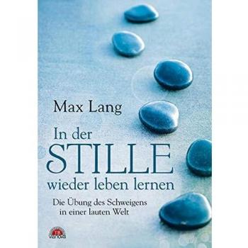 Max Lang In Der Stille Wieder Leben Lernen: Die Übung Des Schweigens In Einer Lauten Welt
