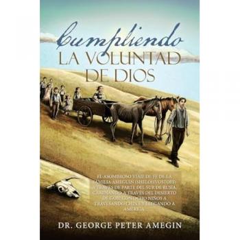 Amegin, George Peter: Cumpliendo la voluntad de Dios: El asombroso viaje de fe de la familia Ameguin (Shelohvostoff) a través de parte del sur de Rusia, caminando a través