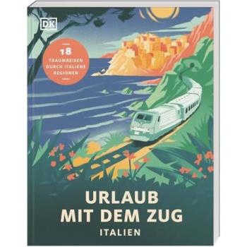 Urlaub mit dem Zug: Italien: 18 Traumreisen durch Italiens Regionen