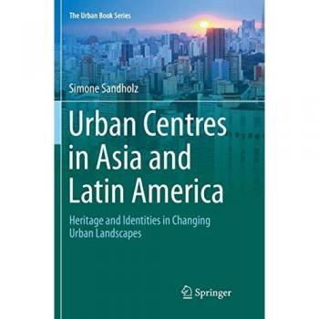 Urban Centres in Asia and Latin America: Heritage and Identities in Changing Urban Landscapes (The Urban Book Series)