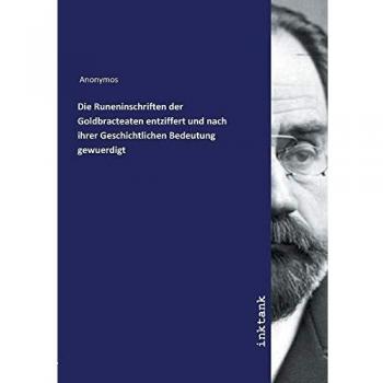 Die Runeninschriften der Goldbracteaten entziffert und nach ihrer Geschichtlichen Bedeutung gewuerdi