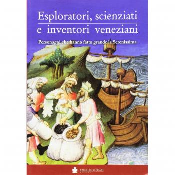 Eploratori, scienziati e inventori veneziani. Personaggi che hanno fatto grande la Serenissima