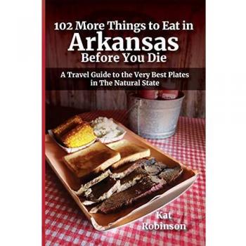 102 More Things to Eat in Arkansas Before You Die: A Travel Guide to the Very Best Plates in The Natural State