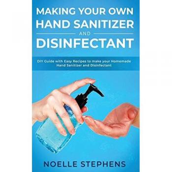 Making Your Own Hand Sanitizer and Disinfectant: DIY Guide With Easy Recipes to Make Your Homemade Hand Sanitizer and Disinfectant