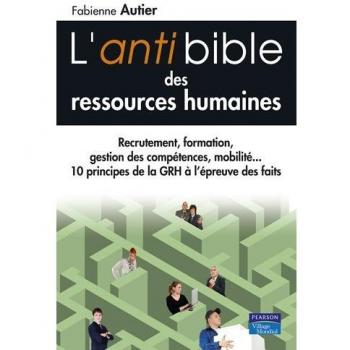 L'anti bible des ressources humaines : Recrutement, formation, gestion des compétences, mobilité... 10 princioes de la gestion des ressources humaines à l'épreuve des faits