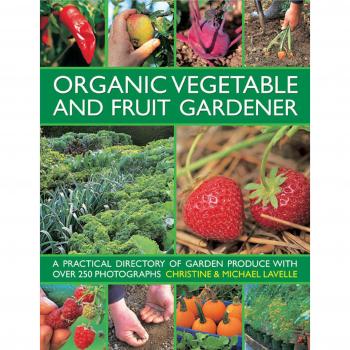 Organic Vegetable and Fruit Gardener : a Practical Directory of Garden Produce with Over 250 Photographs