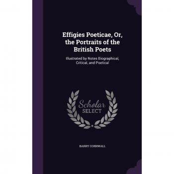 Effigies Poeticae Or the Portraits of the British Poets