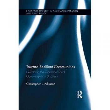 Toward Resilient Communities: Examining the Impacts of Local Governments in Disasters (Routledge Research in Public Administration and Public Policy, 8, Band 8)