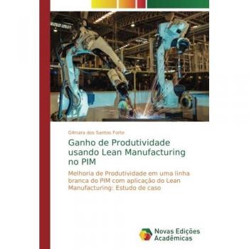 Ganho de Produtividade usando Lean Manufacturing no PIM: Melhoria de Produtividade em uma linha branca do PIM com aplicação do Lean Manufacturing: Estudo de caso