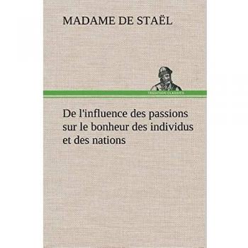 De l'influence des passions sur le bonheur des individus et des nations