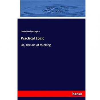 Practical Logic: Or, The art of thinking