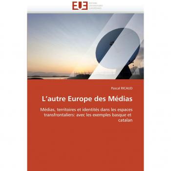 L'autre Europe des Médias: Médias, territoires et identités dans les espaces transfrontaliers: avec les exemples basque et  catalan