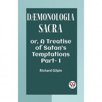 DAEMONOLOGIA SACRA OR A TREATISE OF SATAN'S TEMPTATIONS Part