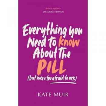 Kate Muir Everything You Need to Know About the Pill (but were too afraid to ask)