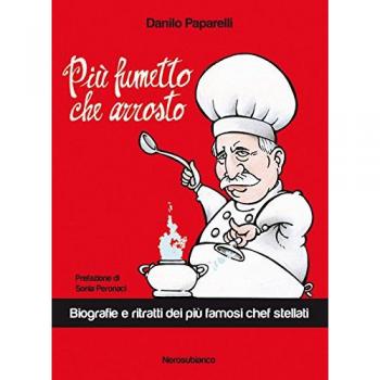 Più fumetto che arrosto. Biografie e ritratti dei più famosi chef stellati