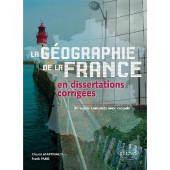 Geographie de la France en dissertations corrigées 30 sujets complets avec croquis