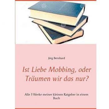 Bernhard Jörg Ist Liebe Mobbing oder Träumen wir das nur?