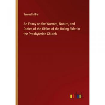 An Essay on the Warrant, Nature, and Duties of the Office of the Ruling Elder in the Presbyterian Church