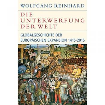 Die Unterwerfung der Welt: Globalgeschichte der europäischen Expansion 1415-2015 (Historische Bibliothek der Gerda Henkel Stiftung)