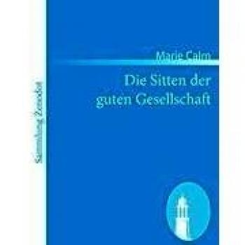 Die Sitten der guten Gesellschaft: Ein Ratgeber für das Leben in und außer dem Hause
