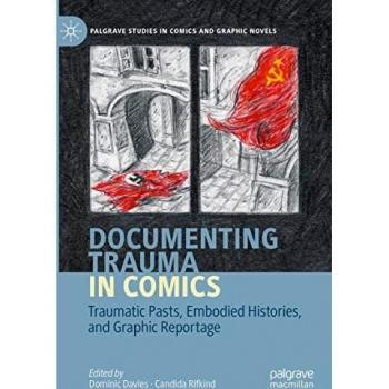 Documenting Trauma in Comics: Traumatic Pasts, Embodied Histories, and Graphic Reportage (Palgrave Studies in Comics and Graphic Novels)