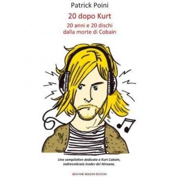 20 DOPO KURT. 20 ANNI E 20 DISCHI DALLA MORTE DI COBAIN POINI PATRICK