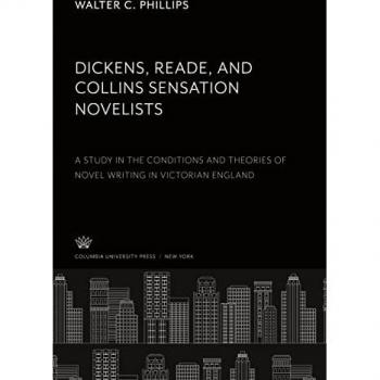 Dickens, Reade, and Collins Sensation Novelists: A Study in the Conditions and Theories of Novel Writing in Victorian England