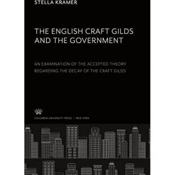 The English Craft Gilds and the Government an Examination of the Accepted Theory Regarding the Decay of the Craft Gilds