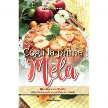 Cogli la prima mela. Ricette e curiosità sul frutto più antico e salutare del mondo