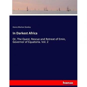 In Darkest Africa: Or, The Quest, Rescue and Retreat of Emin, Governor of Equatoria. Vol. 2